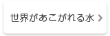 世界があこがれる水