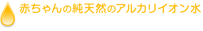 赤ちゃんの純天然のアルカリイオン水