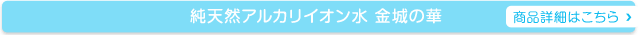 純天然のアルカリイオン水　金城の華