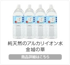 純天然のアルカリイオン水　金城の華　商品紹介はこちらから