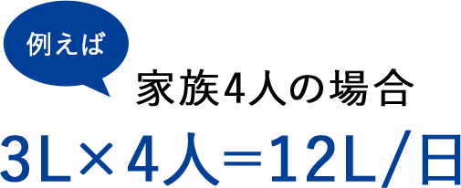 例えば家族4人の場合 3L×4人=12L/日